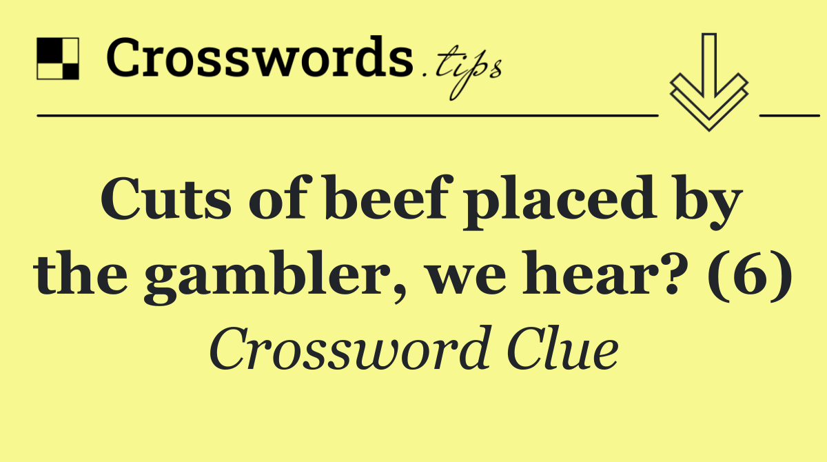 Cuts of beef placed by the gambler, we hear? (6)