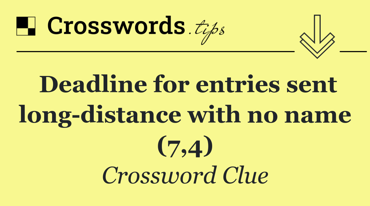 Deadline for entries sent long distance with no name (7,4)