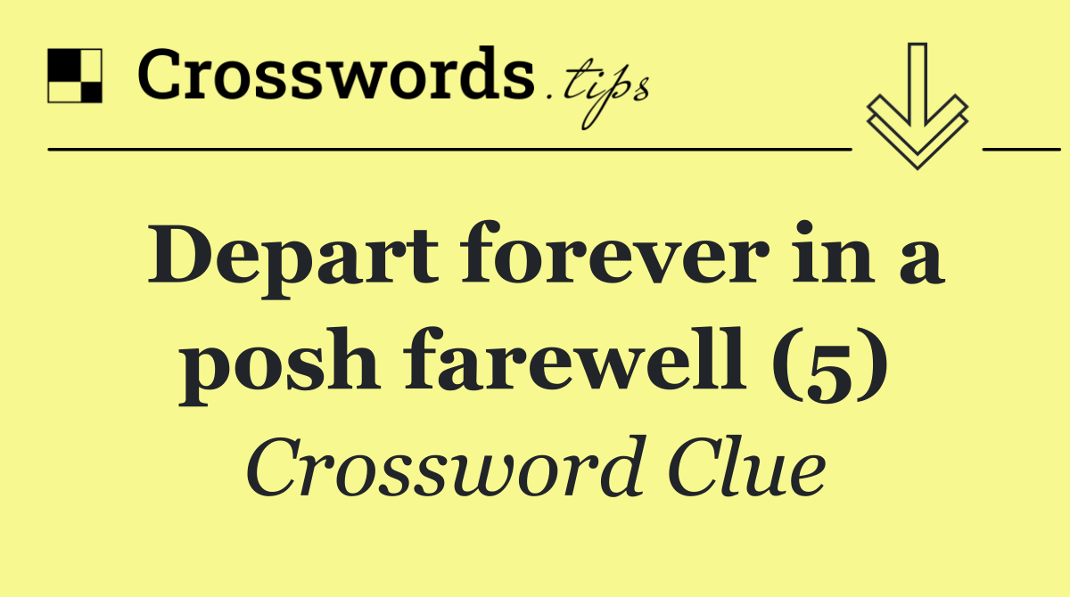 Depart forever in a posh farewell (5)