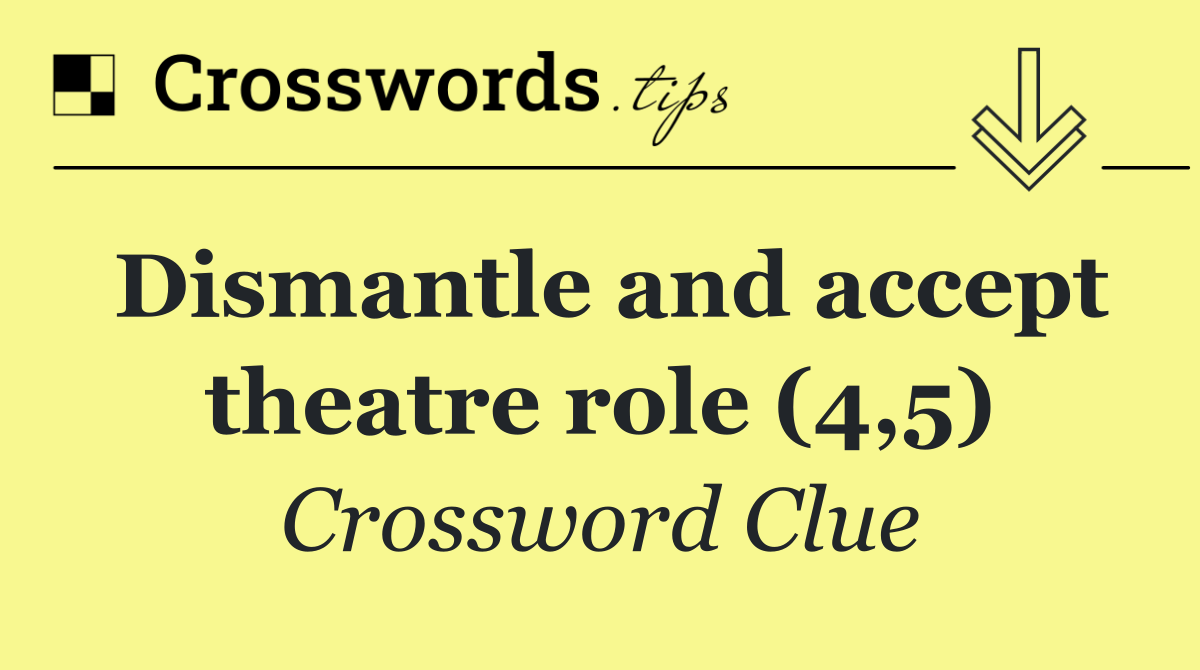 Dismantle and accept theatre role (4,5)