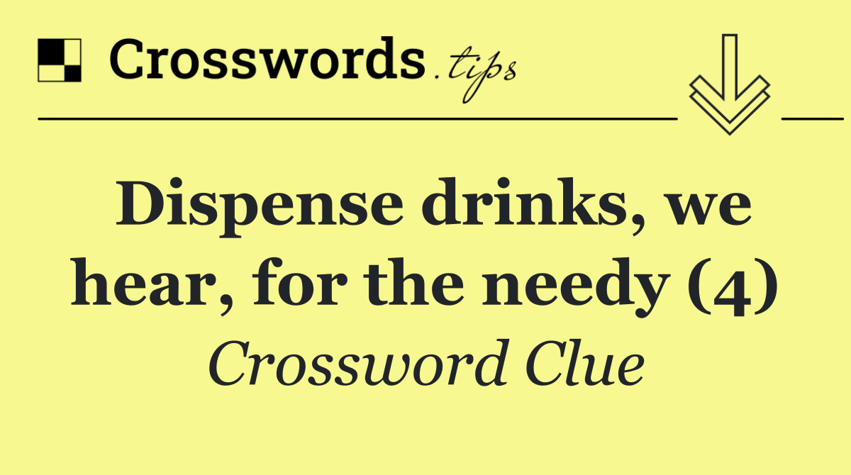 Dispense drinks, we hear, for the needy (4)