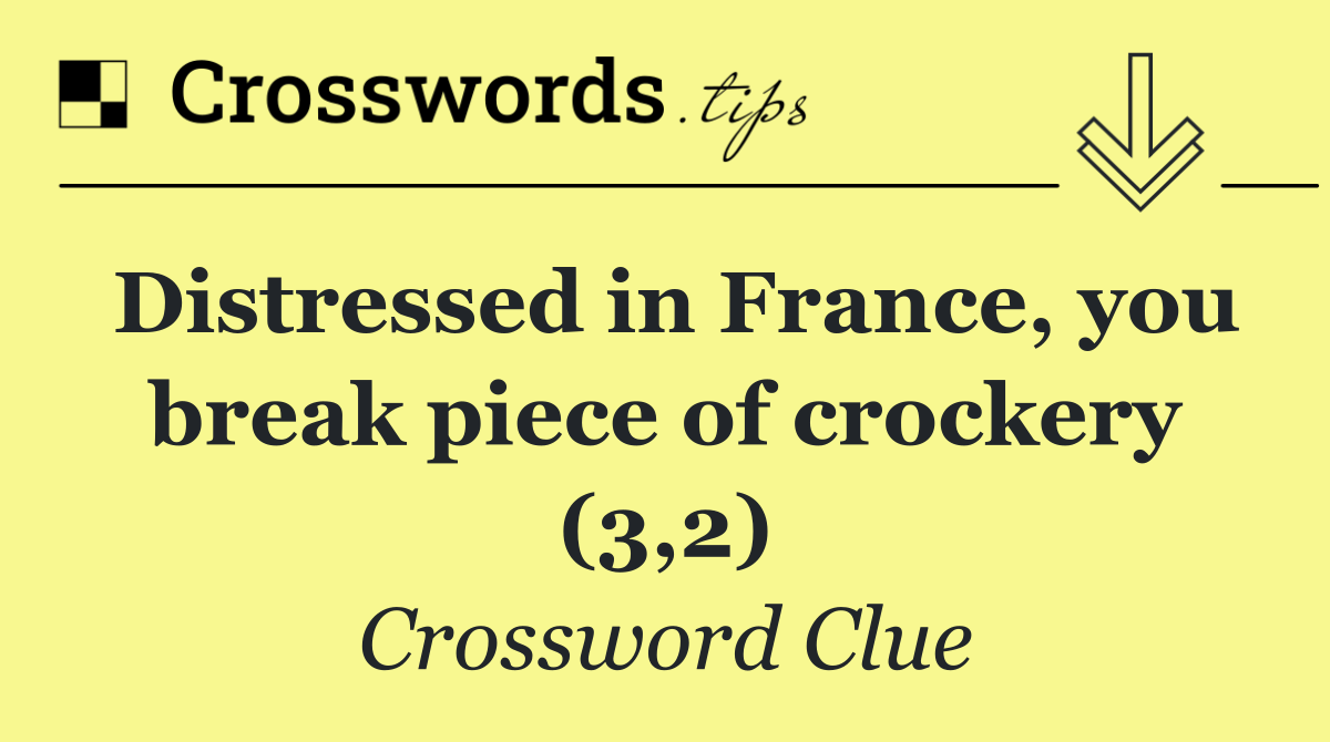 Distressed in France, you break piece of crockery (3,2)