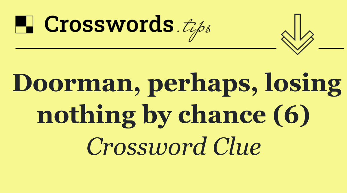 Doorman, perhaps, losing nothing by chance (6)