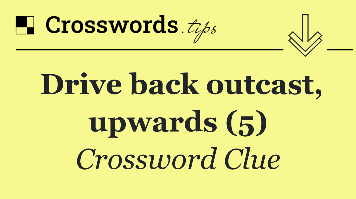 Drive back outcast, upwards (5)