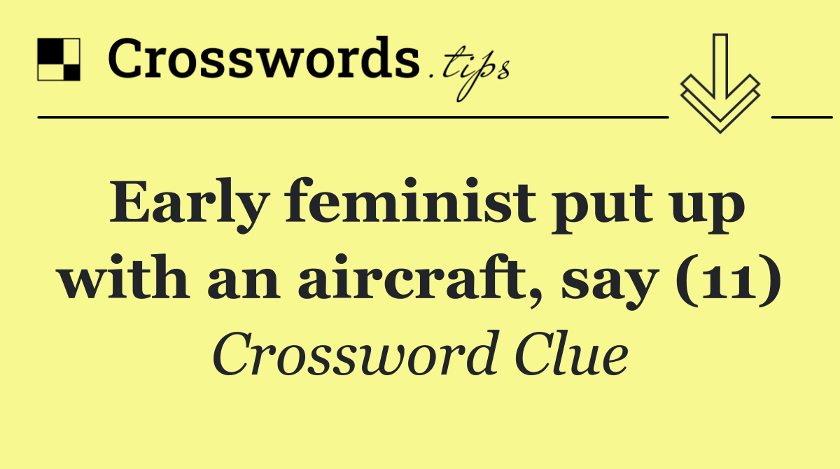 Early feminist put up with an aircraft, say (11)