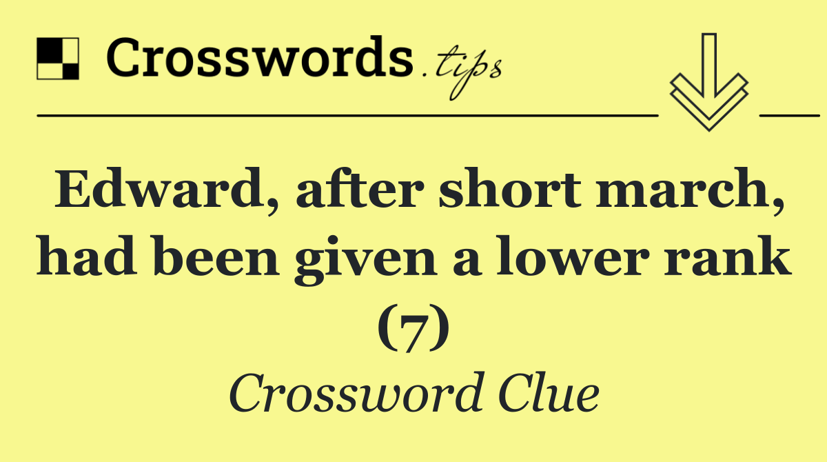 Edward, after short march, had been given a lower rank (7)