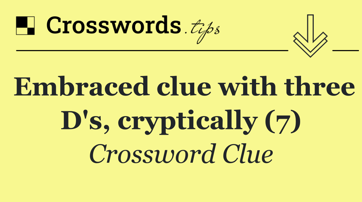 Embraced clue with three D's, cryptically (7)