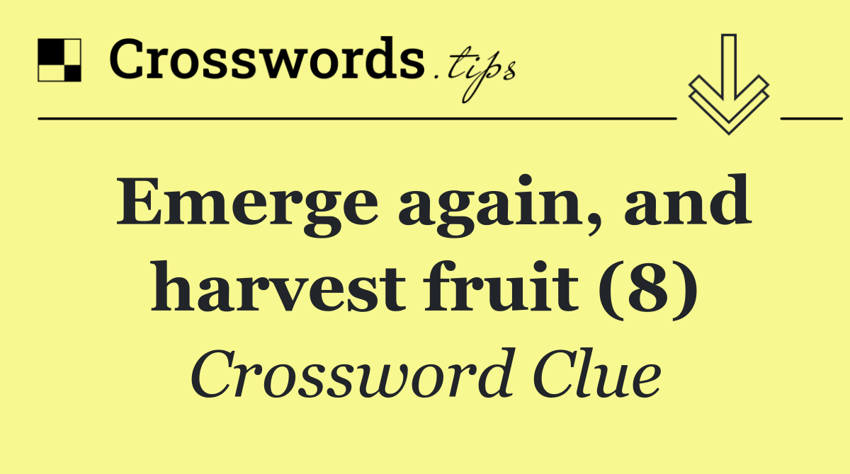 Emerge again, and harvest fruit (8)