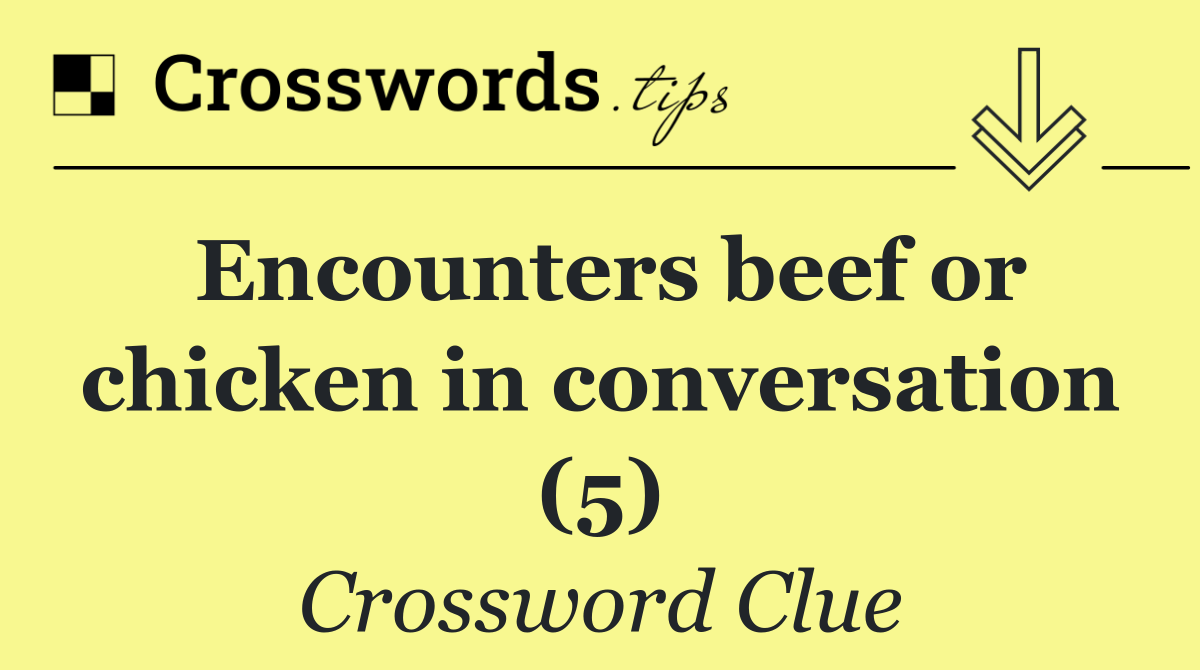 Encounters beef or chicken in conversation (5)