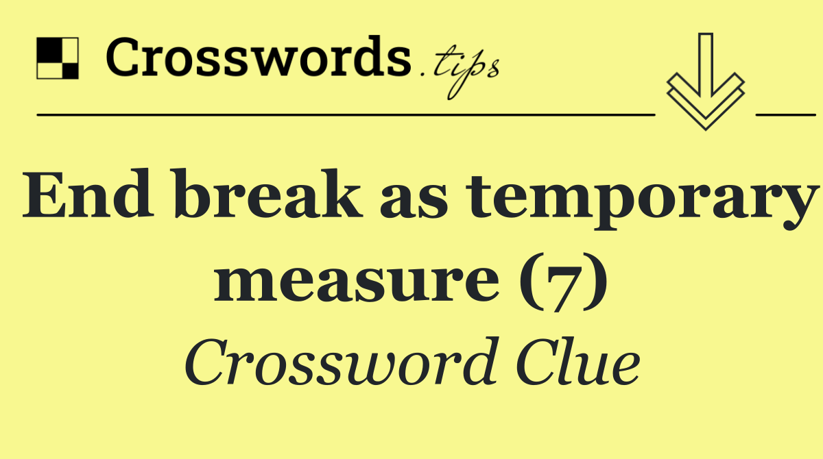 End break as temporary measure (7)