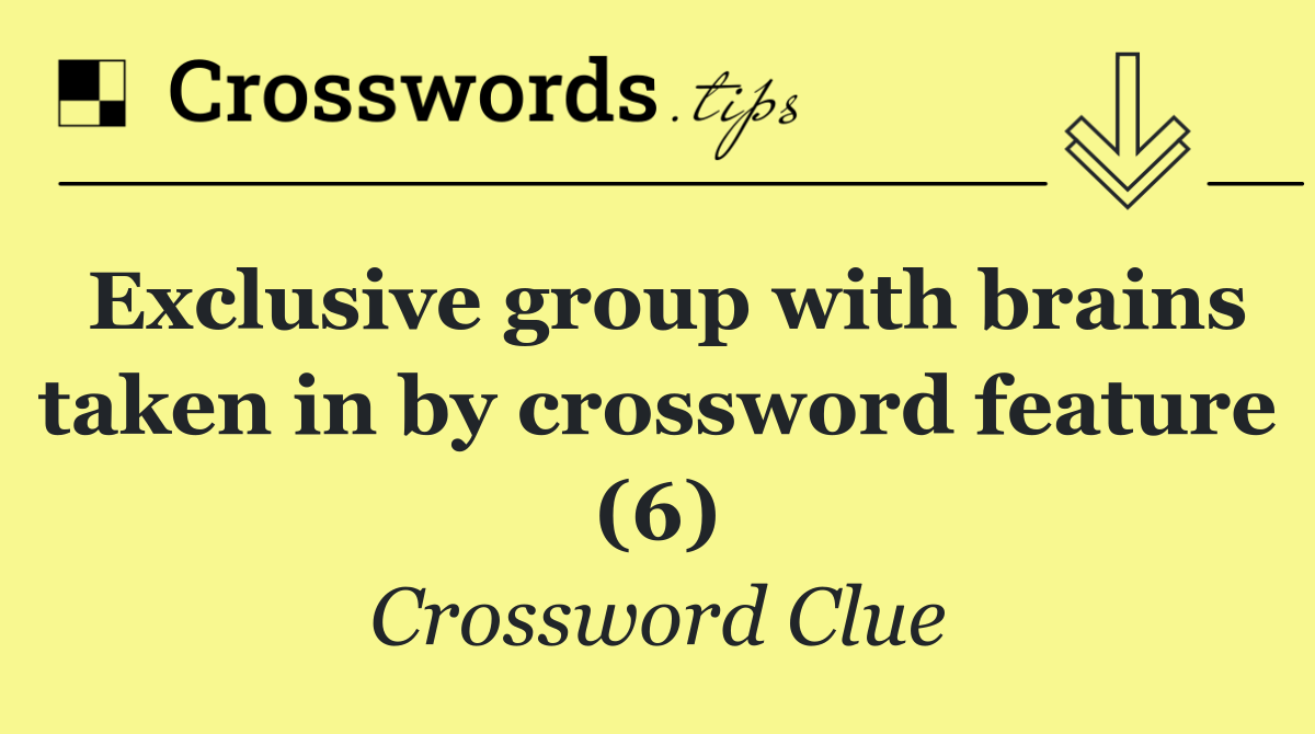 Exclusive group with brains taken in by crossword feature (6)