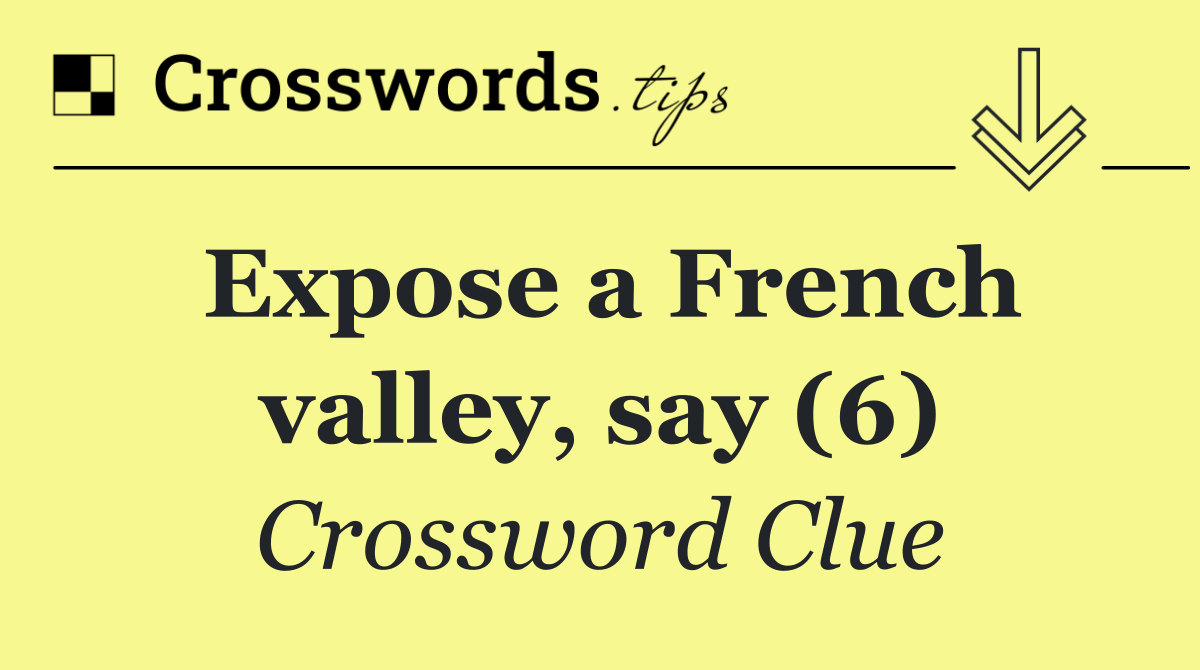 Expose a French valley, say (6)