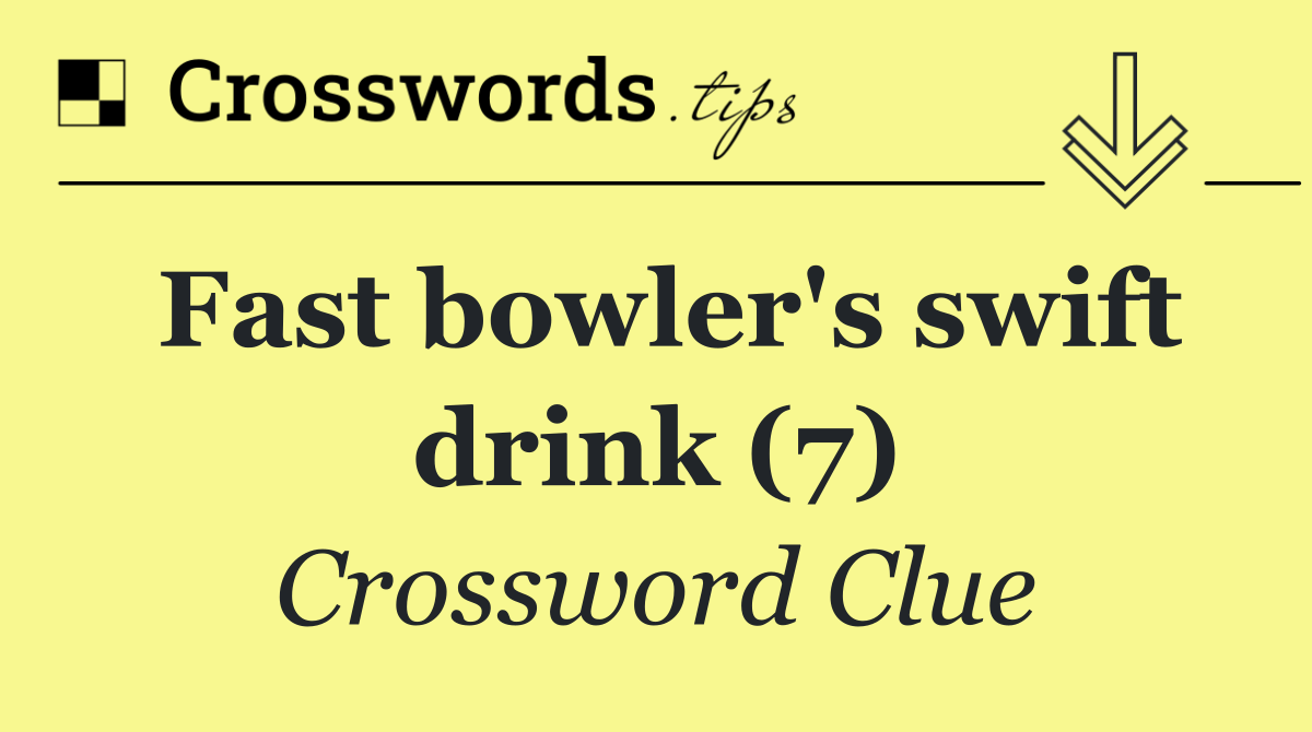 Fast bowler's swift drink (7)