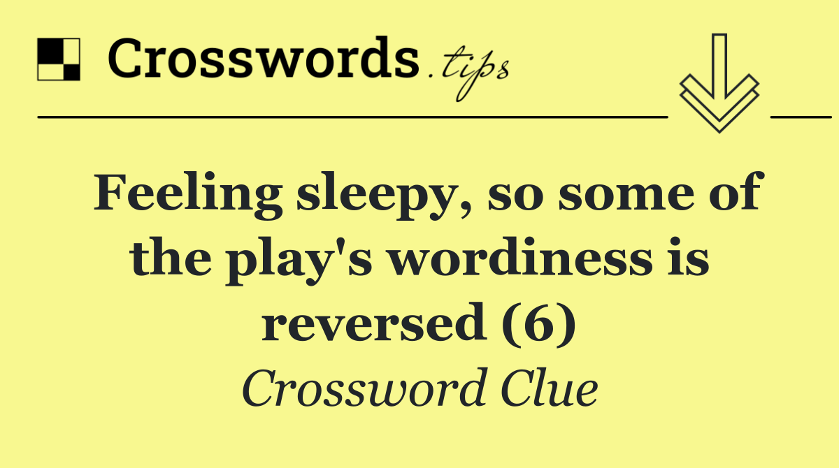 Feeling sleepy, so some of the play's wordiness is reversed (6)