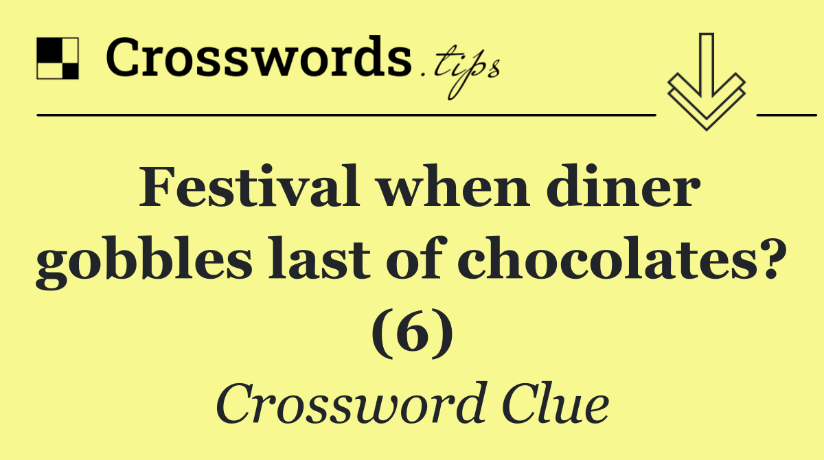 Festival when diner gobbles last of chocolates? (6)