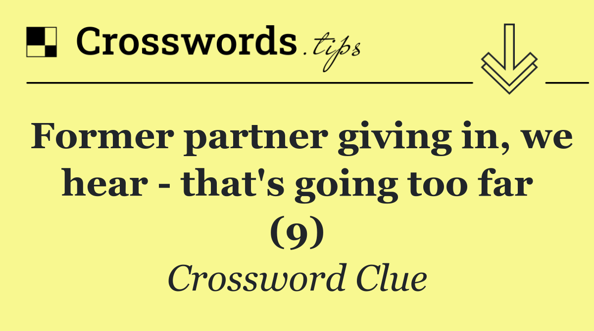 Former partner giving in, we hear   that's going too far (9)