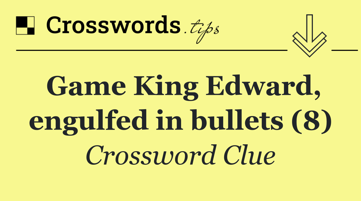 Game King Edward, engulfed in bullets (8)