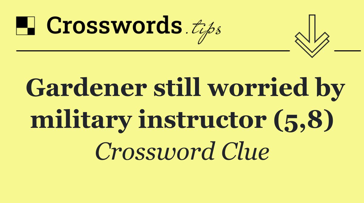 Gardener still worried by military instructor (5,8)