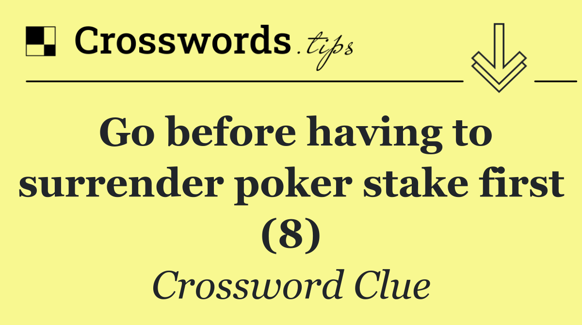 Go before having to surrender poker stake first (8)