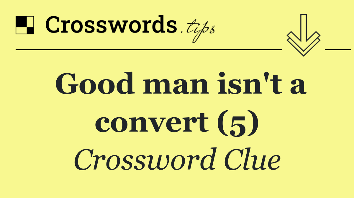 Good man isn't a convert (5)