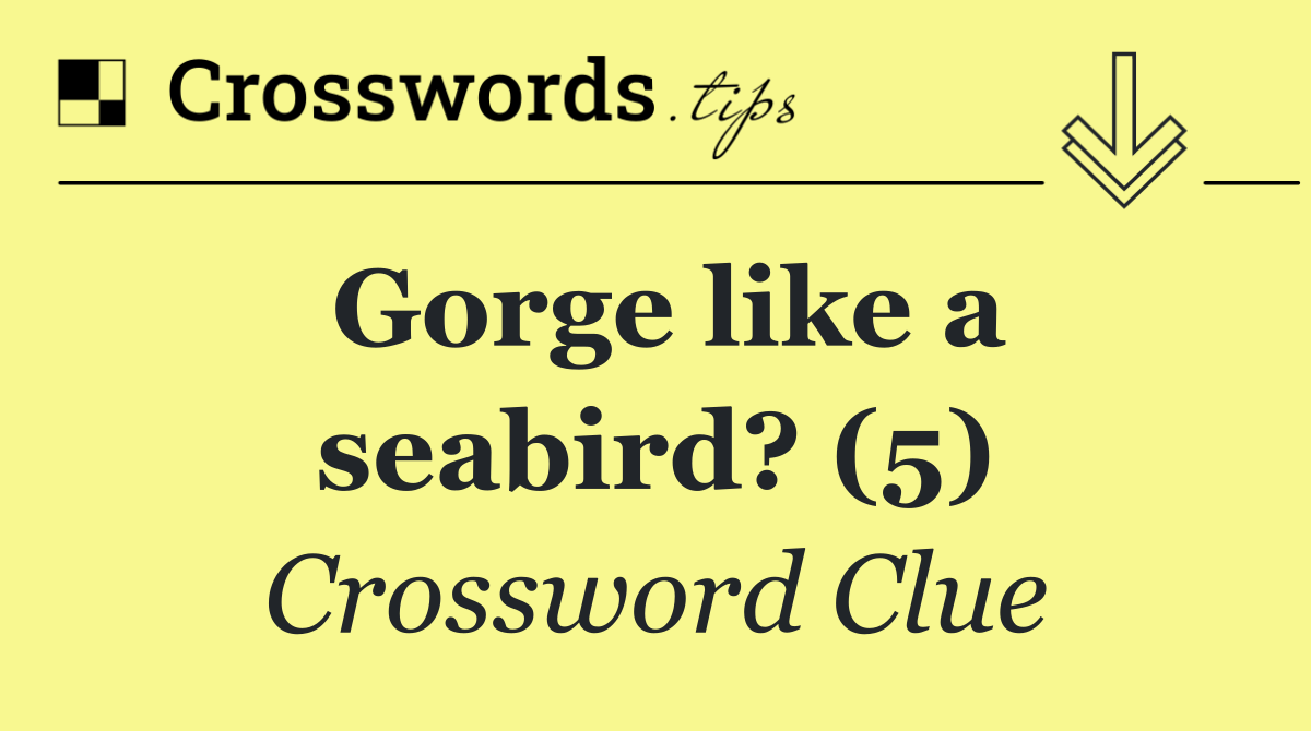 Gorge like a seabird? (5)