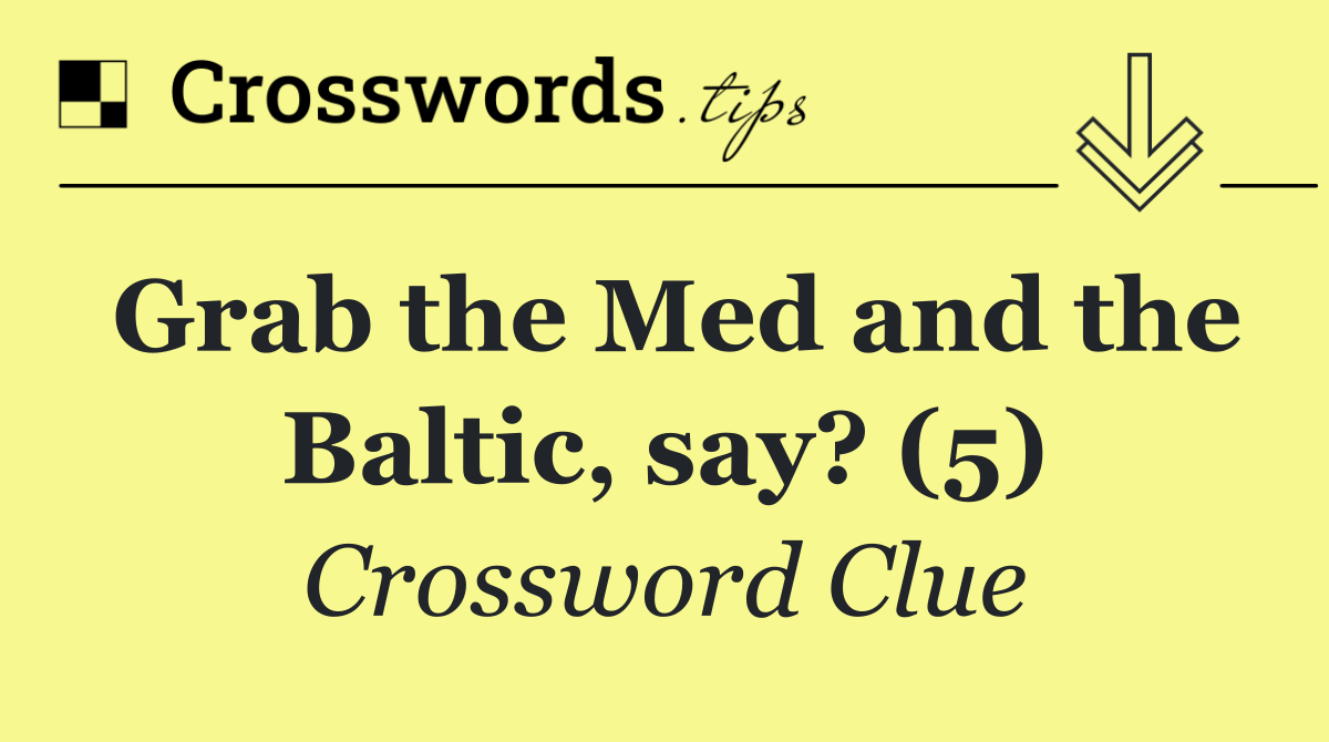 Grab the Med and the Baltic, say? (5)