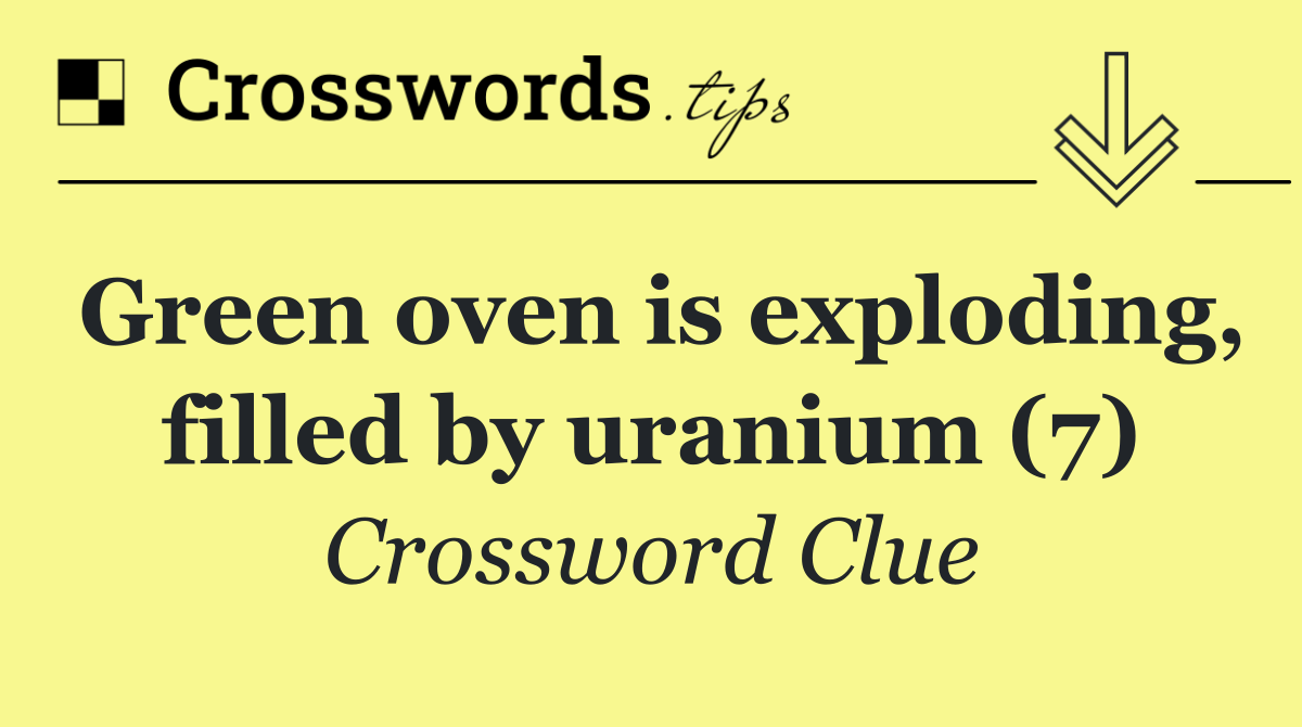 Green oven is exploding, filled by uranium (7)