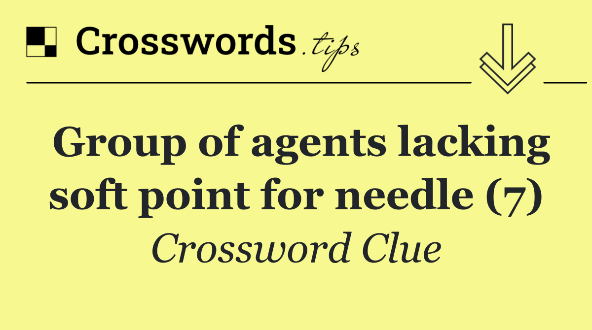 Group of agents lacking soft point for needle (7)