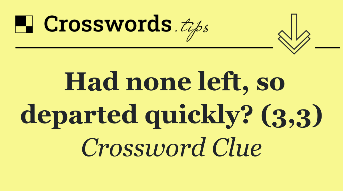 Had none left, so departed quickly? (3,3)