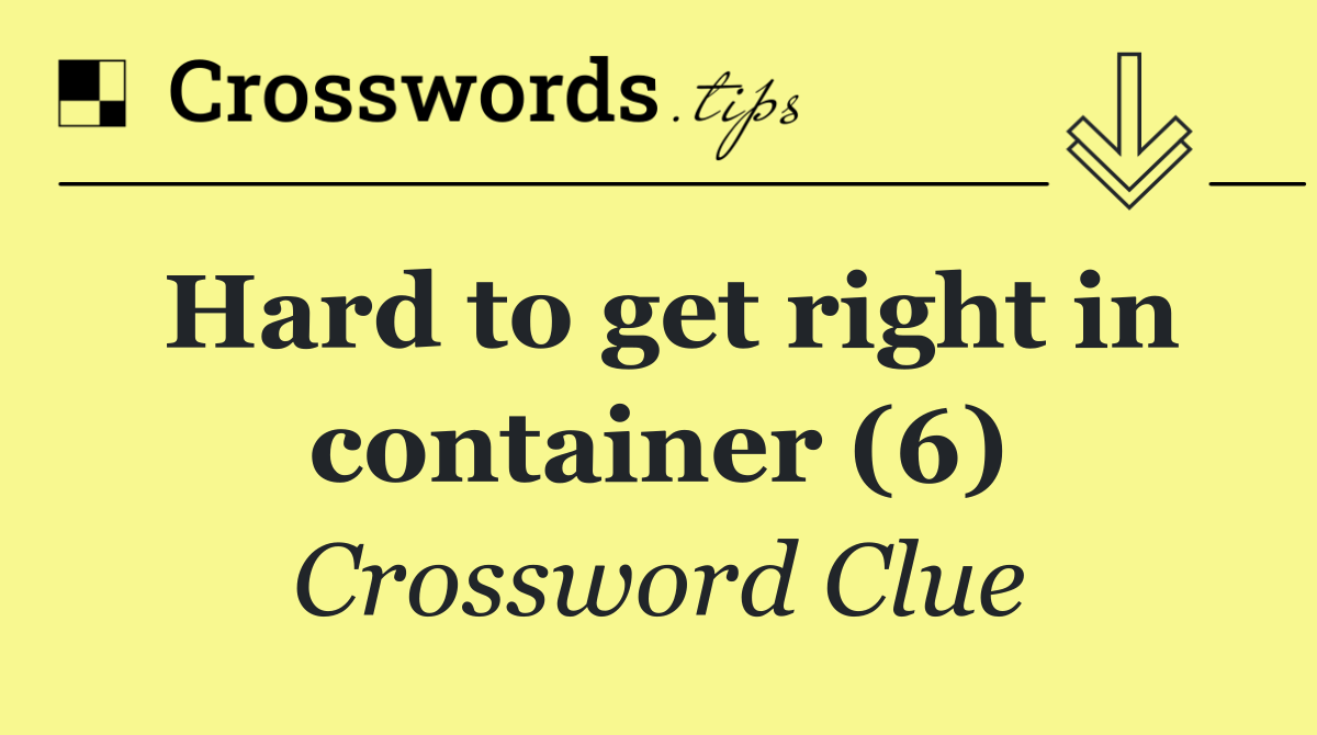 Hard to get right in container (6)