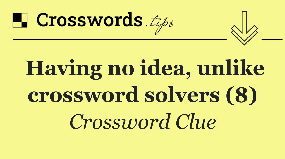 Having no idea, unlike crossword solvers (8)