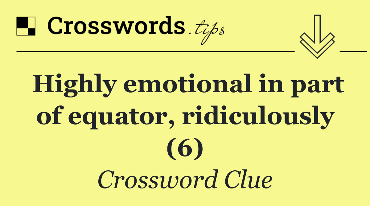 Highly emotional in part of equator, ridiculously (6)