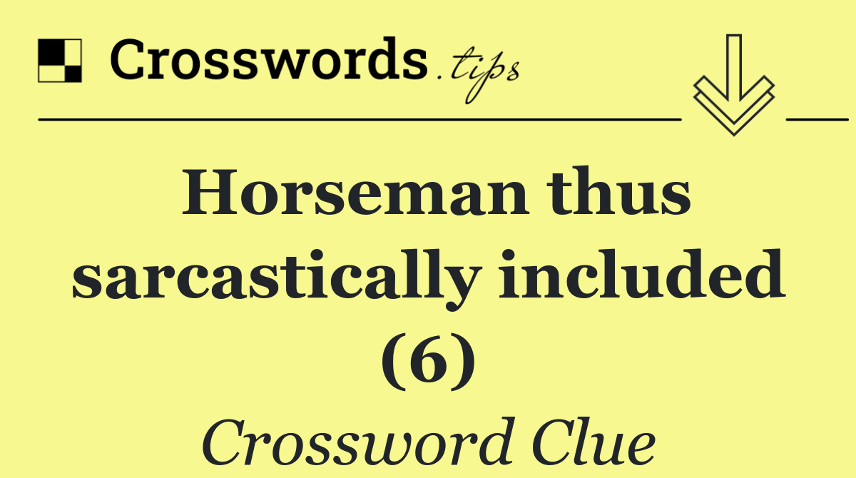 Horseman thus sarcastically included (6)