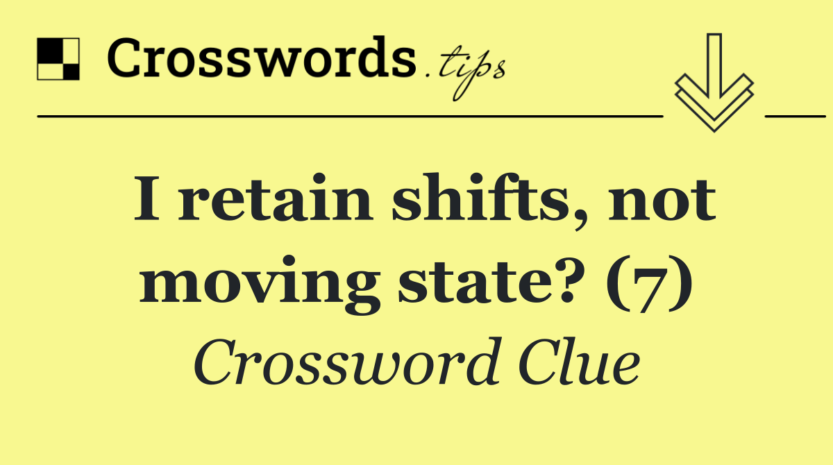 I retain shifts, not moving state? (7)