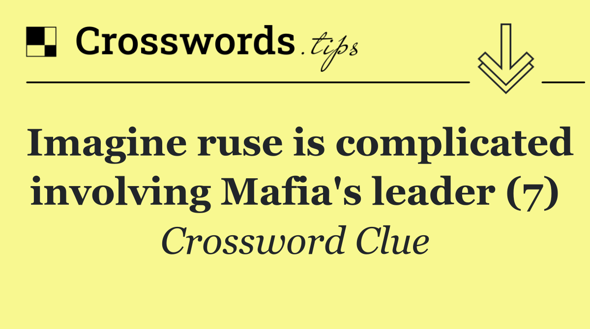 Imagine ruse is complicated involving Mafia's leader (7)