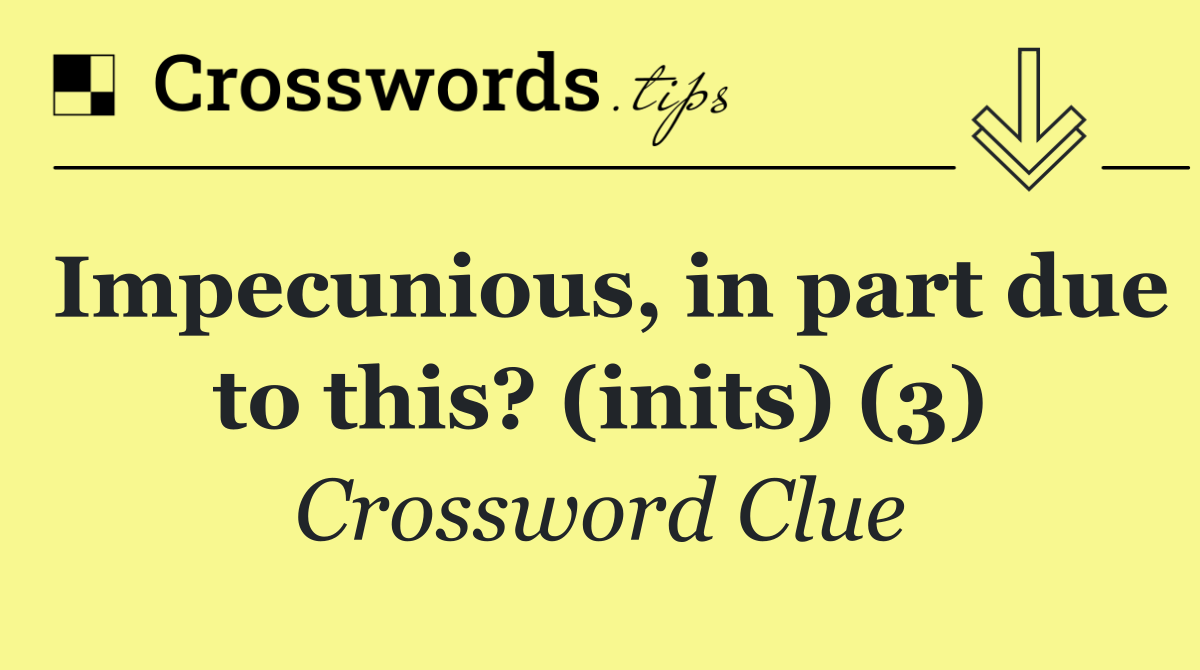 Impecunious, in part due to this? (inits) (3)