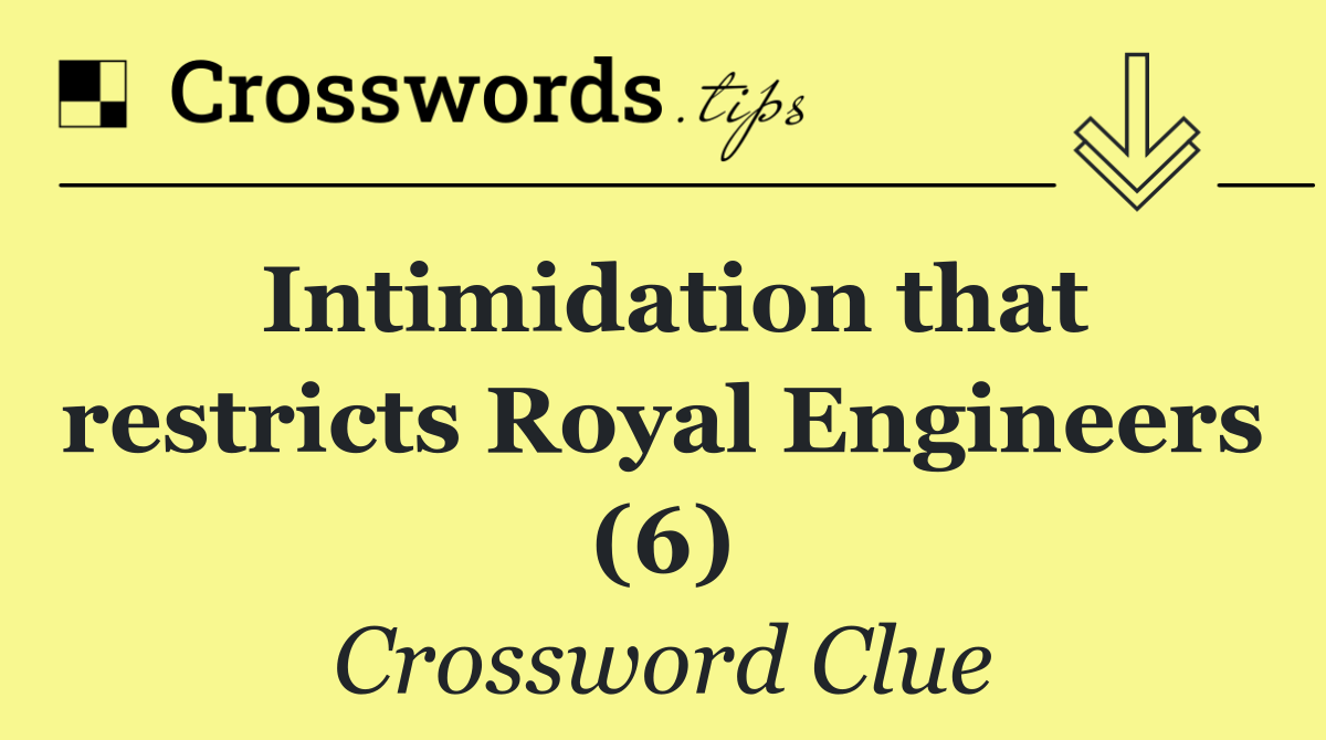 Intimidation that restricts Royal Engineers (6)