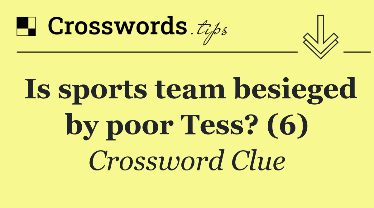 Is sports team besieged by poor Tess? (6)