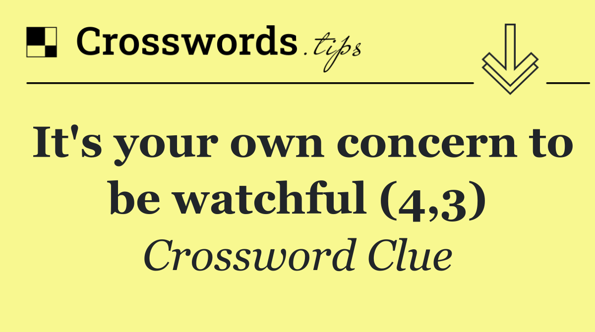 It's your own concern to be watchful (4,3)