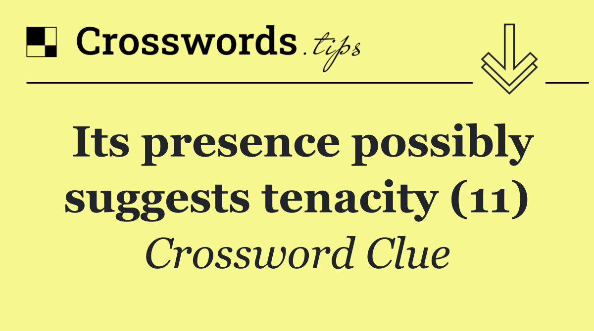 Its presence possibly suggests tenacity (11)