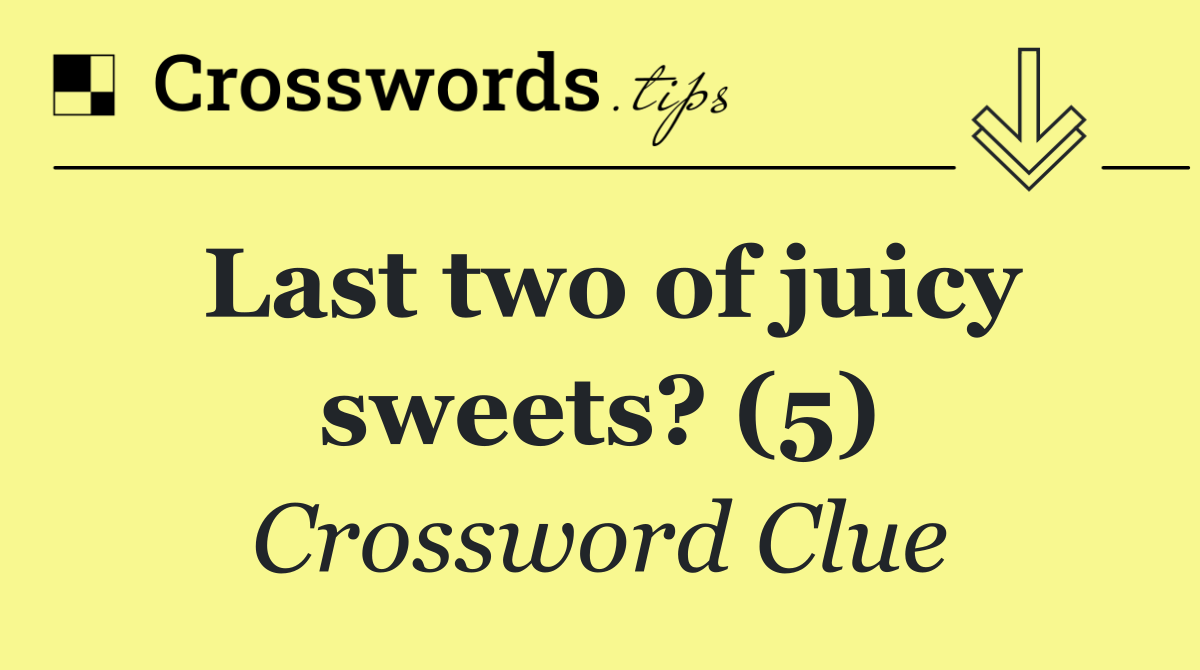 Last two of juicy sweets? (5)