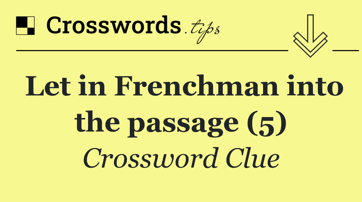 Let in Frenchman into the passage (5)