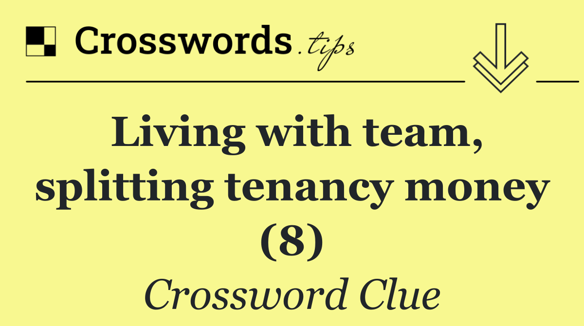 Living with team, splitting tenancy money (8)