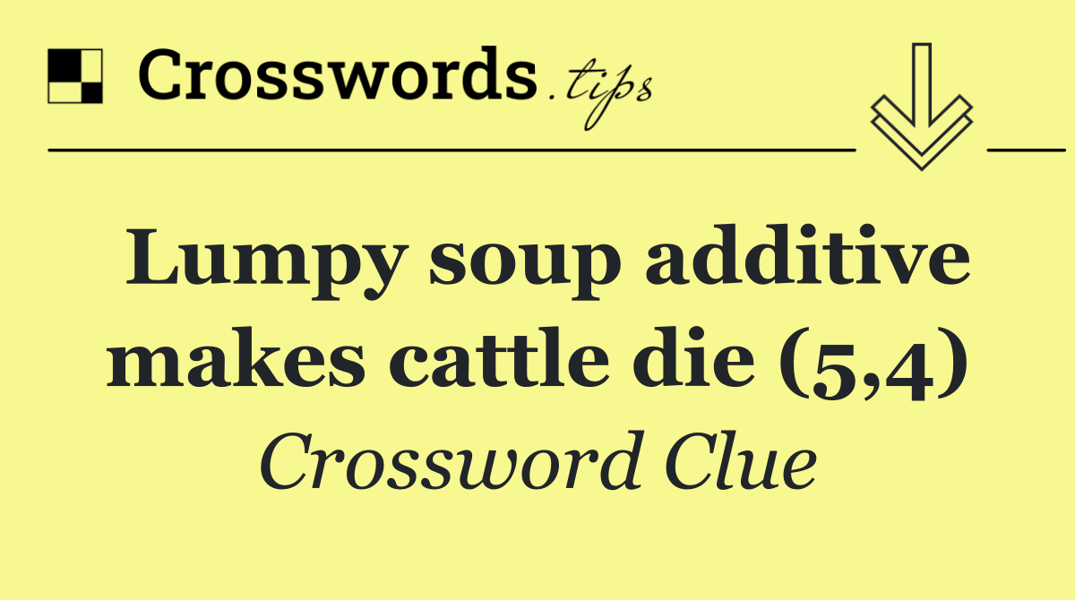 Lumpy soup additive makes cattle die (5,4)