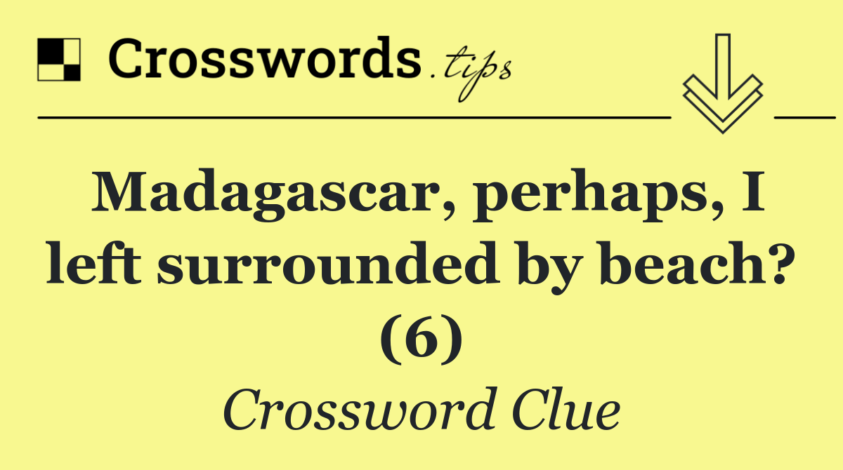 Madagascar, perhaps, I left surrounded by beach? (6)