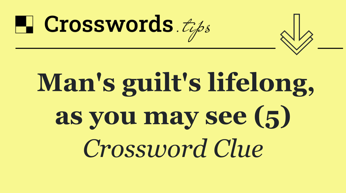 Man's guilt's lifelong, as you may see (5)