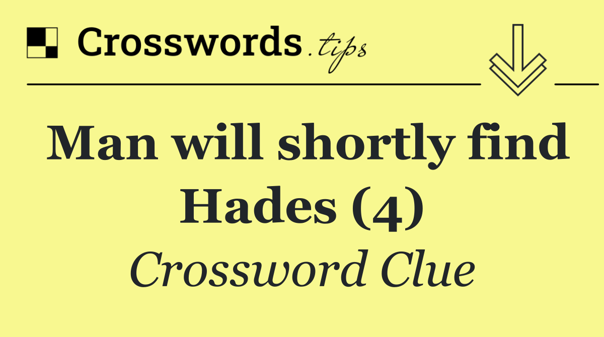 Man will shortly find Hades (4)