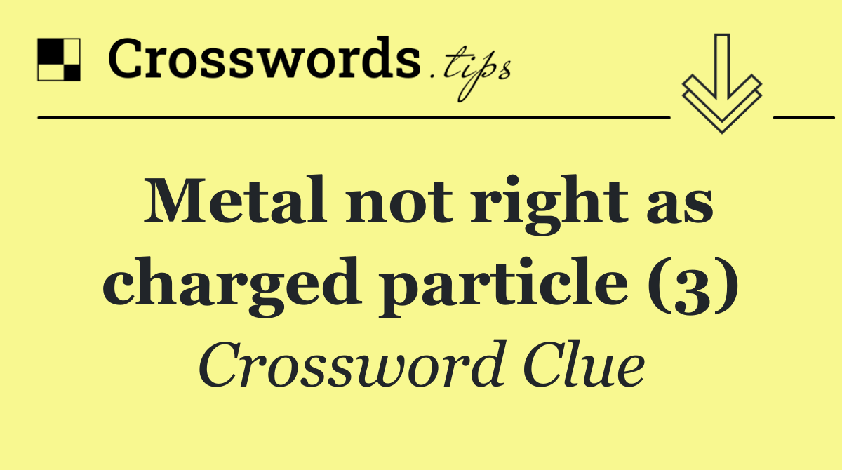 Metal not right as charged particle (3)