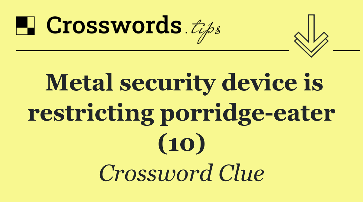 Metal security device is restricting porridge eater (10)