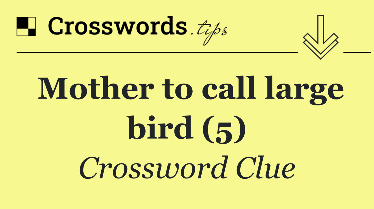 Mother to call large bird (5)